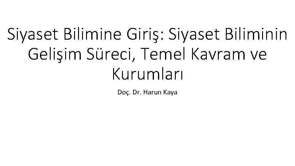 Siyaset Bilimine Giriş: Siyaset Biliminin Gelişim Süreci, Temel Kavram ve Kurumları Doç. Dr. Harun