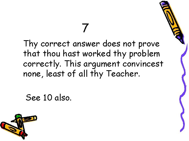 7 Thy correct answer does not prove that thou hast worked thy problem correctly.