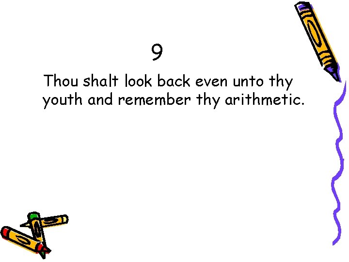 9 Thou shalt look back even unto thy youth and remember thy arithmetic. 
