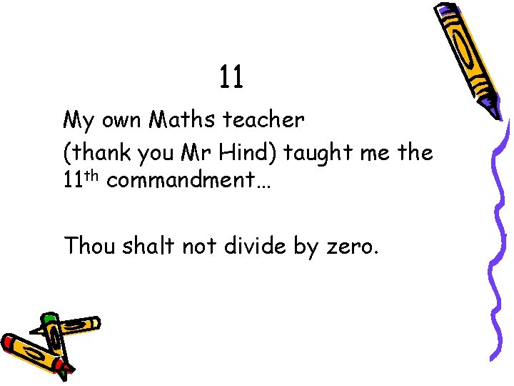 11 My own Maths teacher (thank you Mr Hind) taught me the 11 th