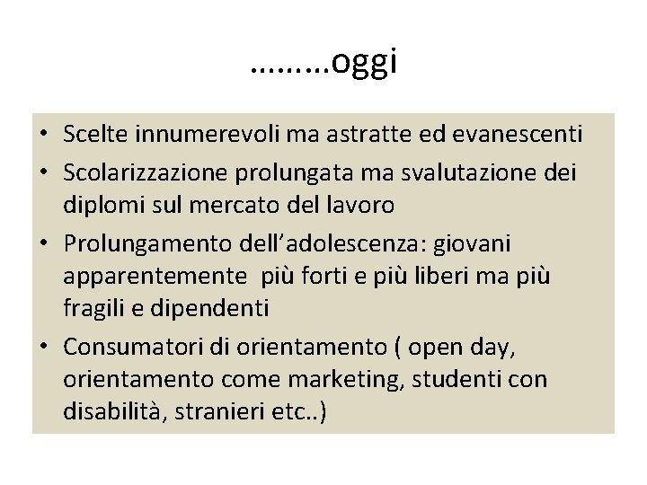 ………oggi • Scelte innumerevoli ma astratte ed evanescenti • Scolarizzazione prolungata ma svalutazione dei