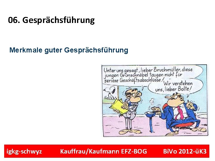 06. Gesprächsführung Merkmale guter Gesprächsführung igkg-schwyz Kauffrau/Kaufmann EFZ-BOG Bi. Vo 2012 -üK 3 