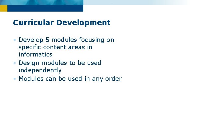 Curricular Development § Develop 5 modules focusing on specific content areas in informatics §