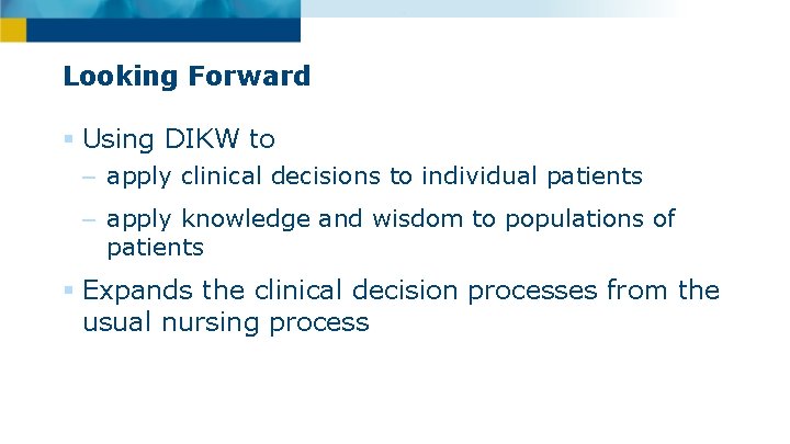 Looking Forward § Using DIKW to – apply clinical decisions to individual patients –