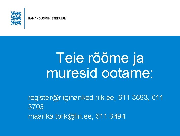 Teie rõõme ja muresid ootame: register@riigihanked. riik. ee, 611 3693, 611 3703 maarika. tork@fin.