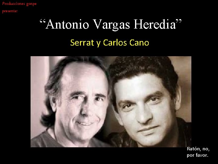 Producciones gonpe presenta: “Antonio Vargas Heredia” Serrat y Carlos Cano Ratón, no, por favor.