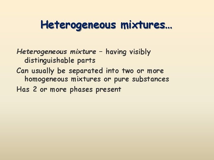 Heterogeneous mixtures… Heterogeneous mixture – having visibly distinguishable parts Can usually be separated into