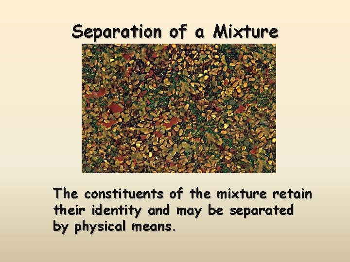 Separation of a Mixture The constituents of the mixture retain their identity and may