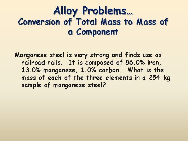 Alloy Problems… Conversion of Total Mass to Mass of a Component Manganese steel is