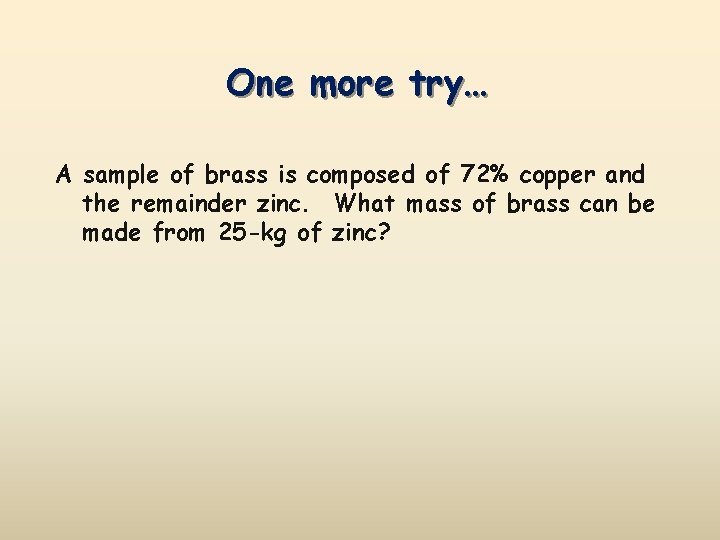 One more try… A sample of brass is composed of 72% copper and the