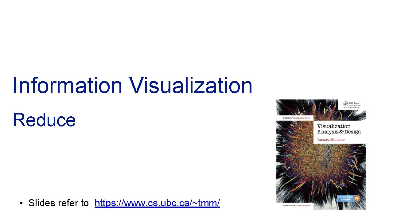 Information Visualization Reduce • Slides refer to https: //www. cs. ubc. ca/~tmm/ 