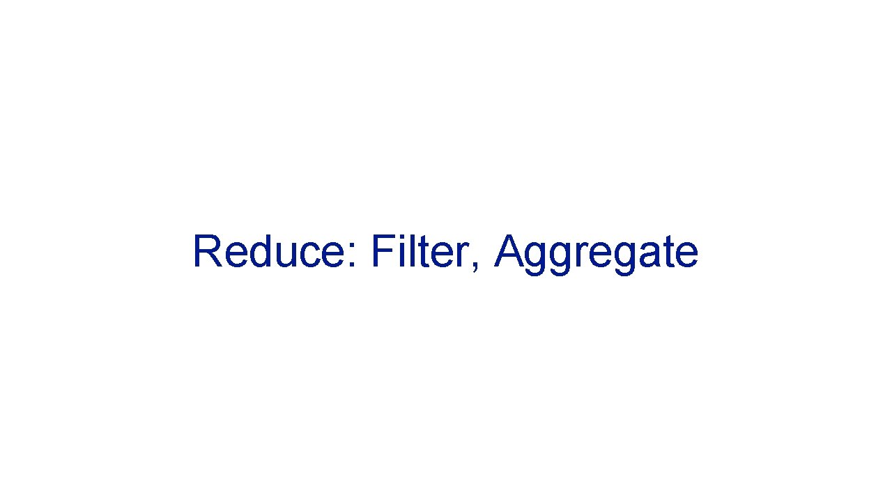 Reduce: Filter, Aggregate 