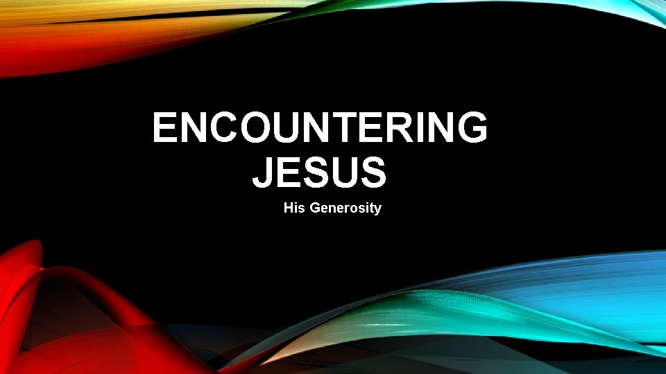 ENCOUNTERING JESUS His Generosity 