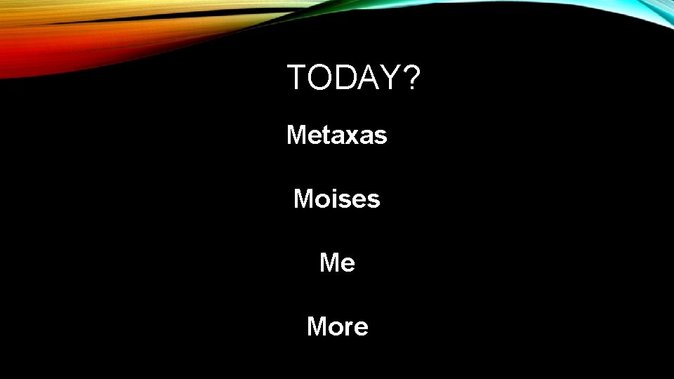 TODAY? Metaxas Moises Me More 