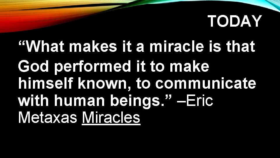 TODAY “What makes it a miracle is that God performed it to make himself