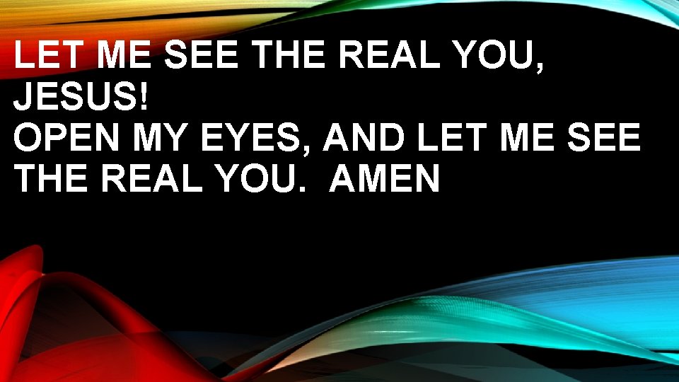 LET ME SEE THE REAL YOU, JESUS! OPEN MY EYES, AND LET ME SEE