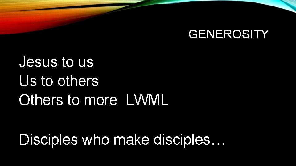 GENEROSITY Jesus to us Us to others Others to more LWML Disciples who make