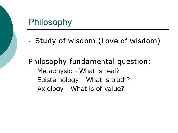 Philosophy - Study of wisdom (Love of wisdom) Philosophy fundamental question: Metaphysic - What