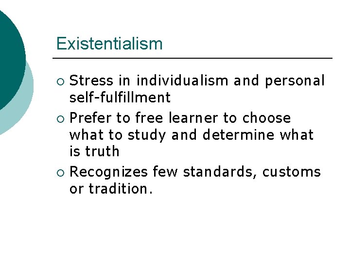 Existentialism Stress in individualism and personal self-fulfillment ¡ Prefer to free learner to choose