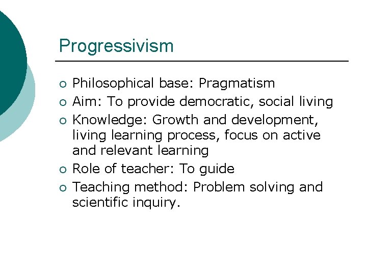 Progressivism ¡ ¡ ¡ Philosophical base: Pragmatism Aim: To provide democratic, social living Knowledge: