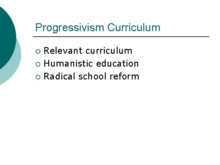 Progressivism Curriculum Relevant curriculum ¡ Humanistic education ¡ Radical school reform ¡ 