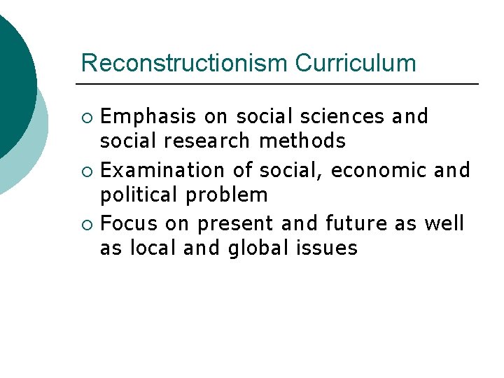 Reconstructionism Curriculum Emphasis on social sciences and social research methods ¡ Examination of social,