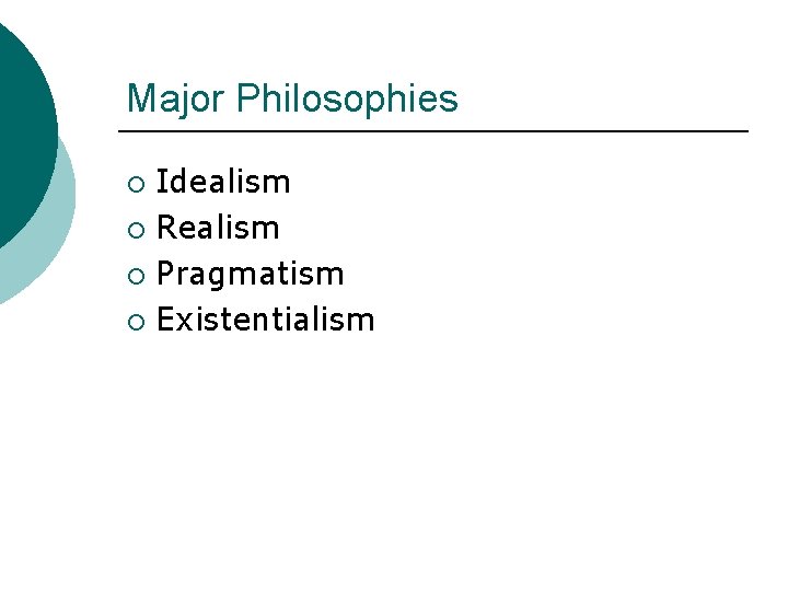 Major Philosophies Idealism ¡ Realism ¡ Pragmatism ¡ Existentialism ¡ 