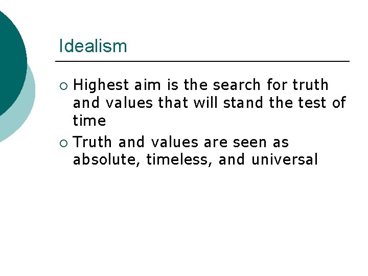 Idealism Highest aim is the search for truth and values that will stand the