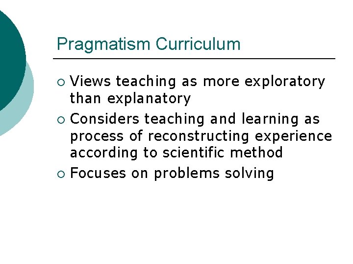 Pragmatism Curriculum Views teaching as more exploratory than explanatory ¡ Considers teaching and learning