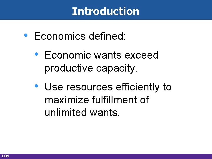 Introduction • LO 1 Economics defined: • Economic wants exceed productive capacity. • Use