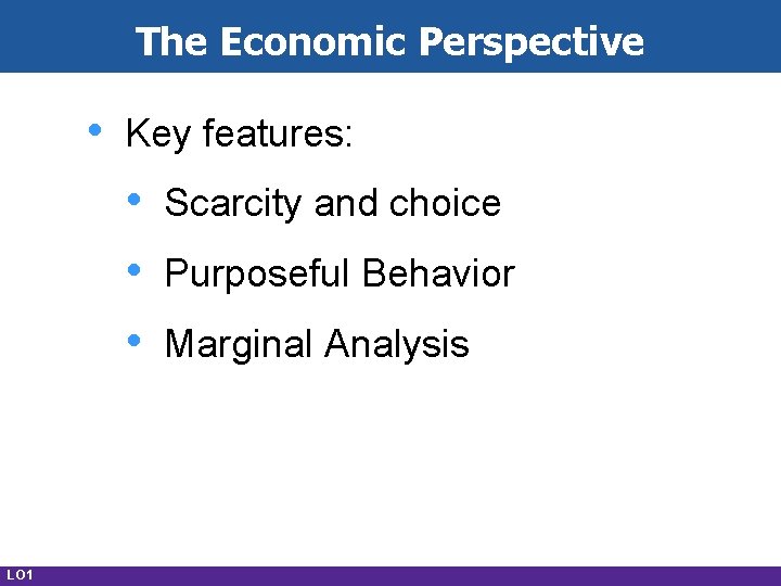 The Economic Perspective • Key features: • • • LO 1 Scarcity and choice