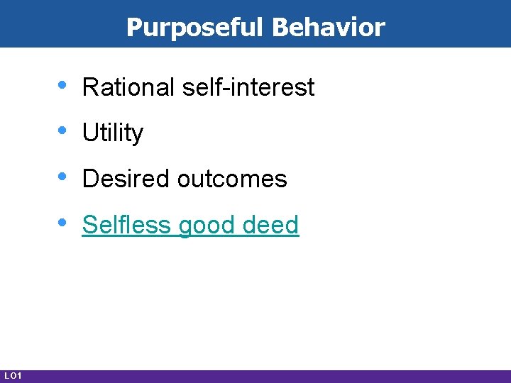 Purposeful Behavior • • LO 1 Rational self-interest Utility Desired outcomes Selfless good deed