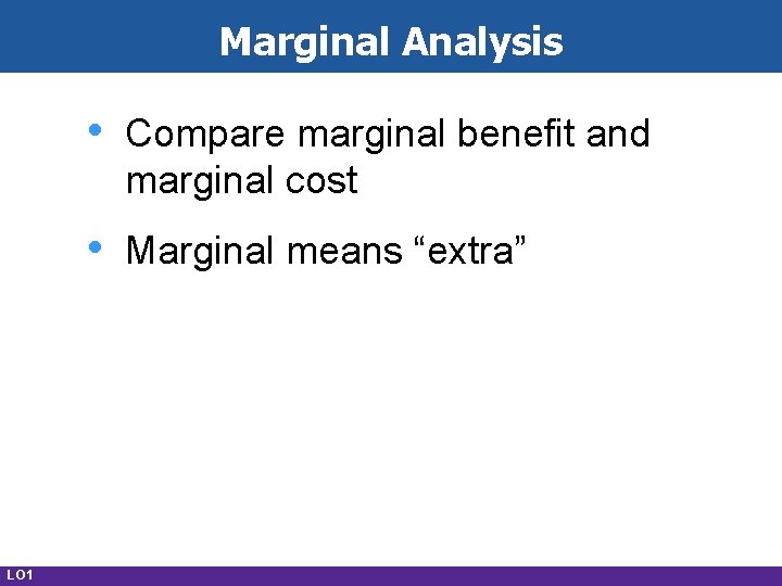 Marginal Analysis LO 1 • Compare marginal benefit and marginal cost • Marginal means