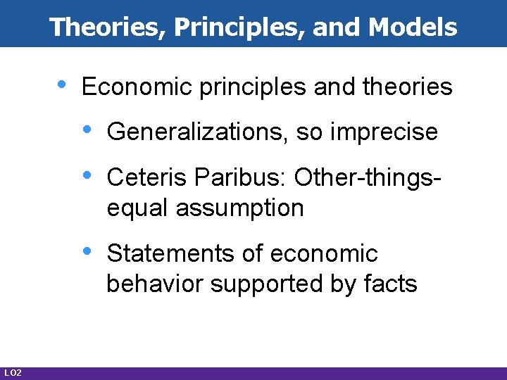 Theories, Principles, and Models • LO 2 Economic principles and theories • • Generalizations,