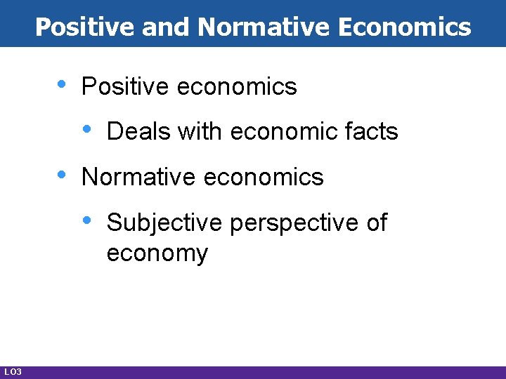 Positive and Normative Economics • Positive economics • • Normative economics • LO 3