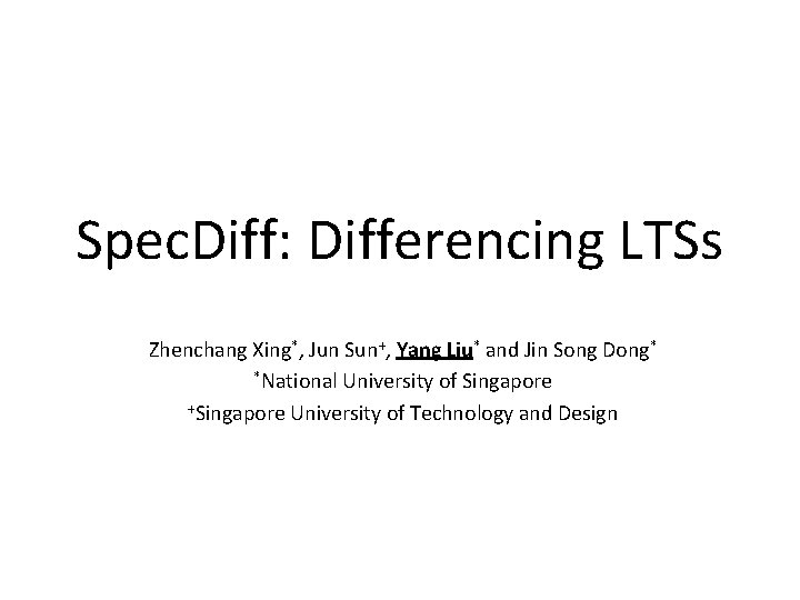 Spec. Diff: Differencing LTSs Zhenchang Xing*, Jun Sun+, Yang Liu* and Jin Song Dong*