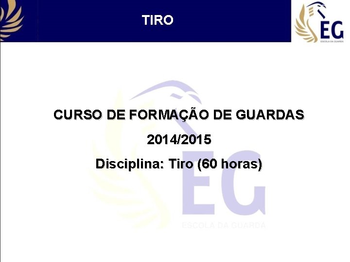 TIRO CURSO DE FORMAÇÃO DE GUARDAS 2014/2015 Disciplina: Tiro (60 horas) 