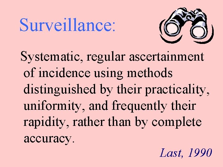 Surveillance: Systematic, regular ascertainment of incidence using methods distinguished by their practicality, uniformity, and