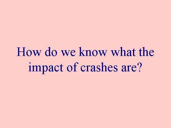 How do we know what the impact of crashes are? 