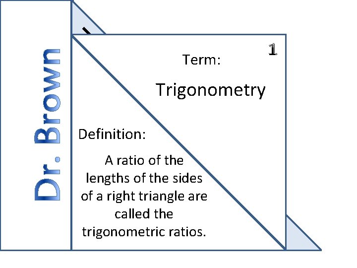 Term: Trigonometry Definition: A ratio of the lengths of the sides of a right