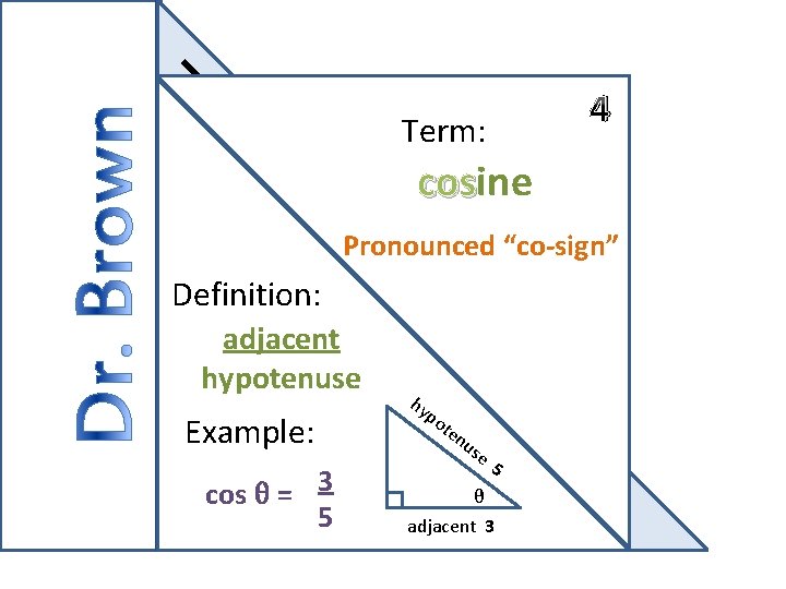 4 Term: cosine os Pronounced “co-sign” Definition: adjacent hypotenuse Example: cos θ = 3