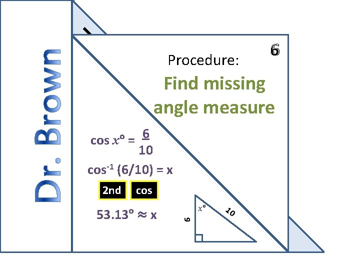 Procedure: 6 Find missing angle measure 6 cos x° = 10 cos-1 (6/10) =