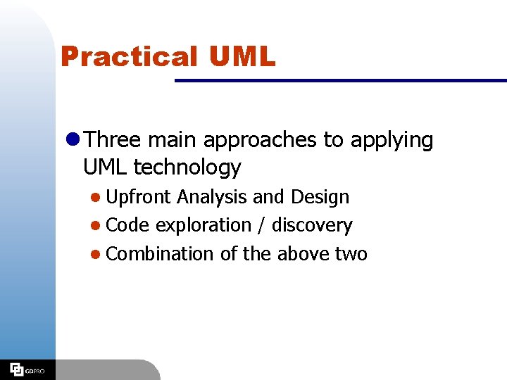 Practical UML l Three main approaches to applying UML technology l Upfront Analysis and