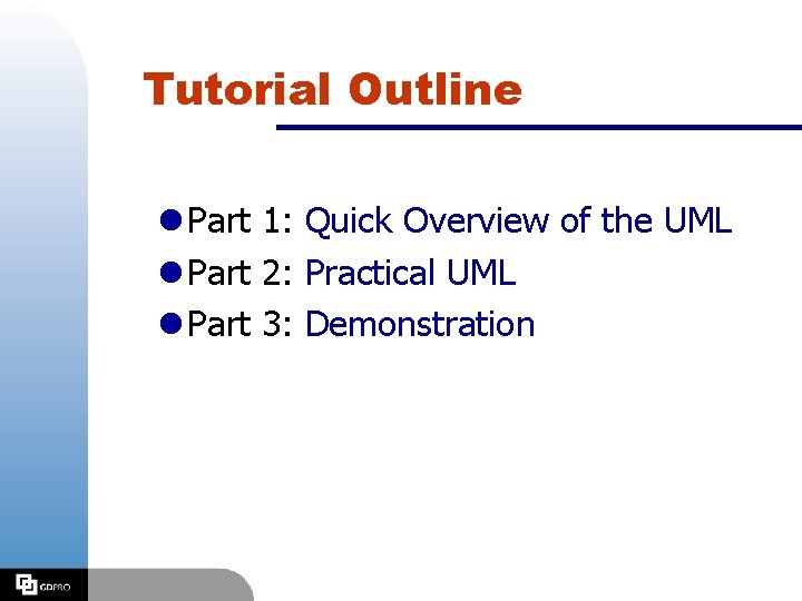 Tutorial Outline l Part 1: Quick Overview of the UML l Part 2: Practical