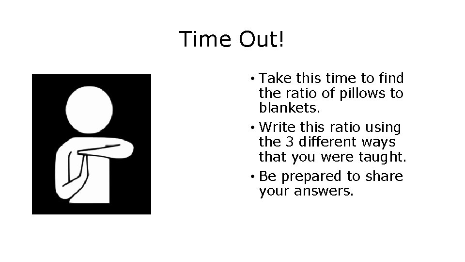 Time Out! • Take this time to find the ratio of pillows to blankets.