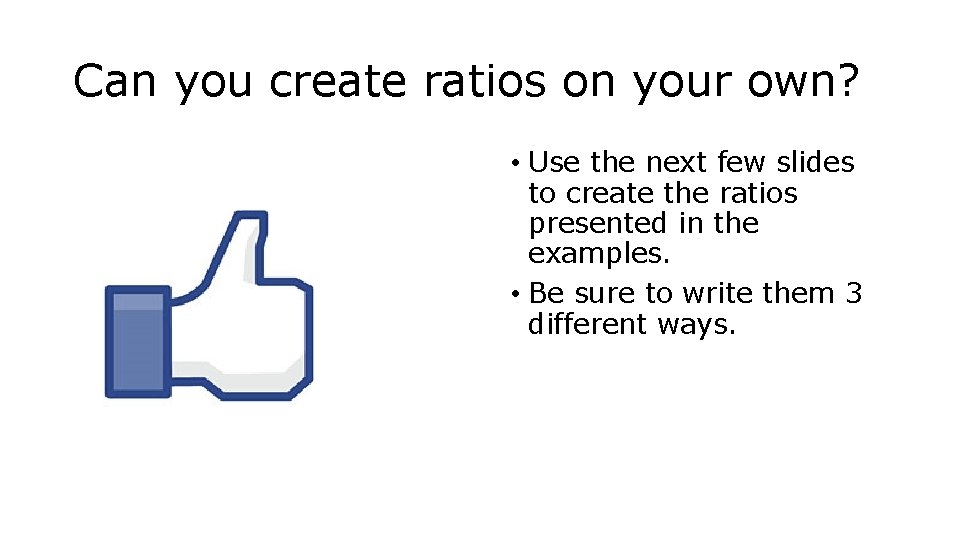 Can you create ratios on your own? • Use the next few slides to