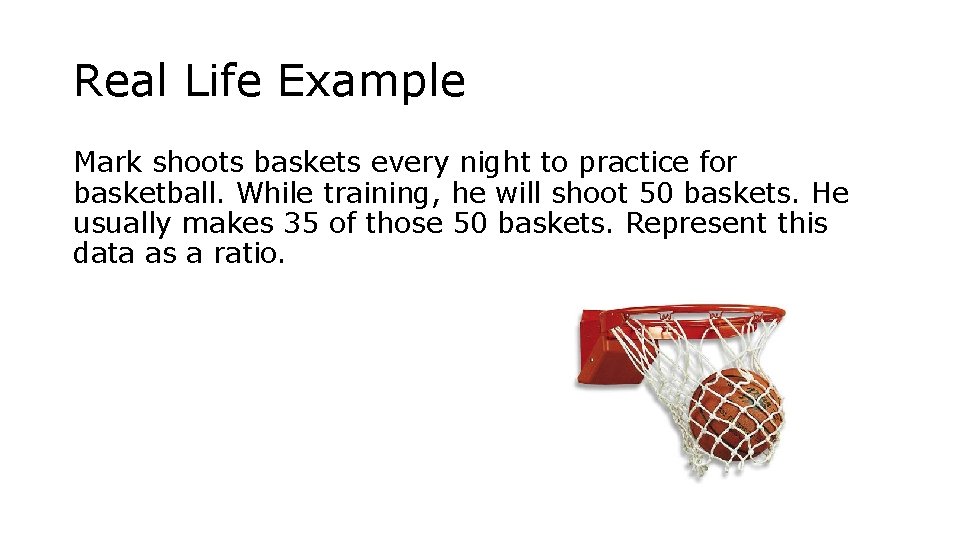 Real Life Example Mark shoots baskets every night to practice for basketball. While training,