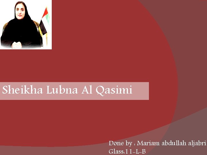 Sheikha Lubna Al Qasimi Done by : Mariam abdullah aljabri Glass: 11 -L-B 