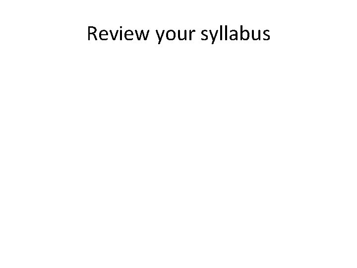 Review your syllabus 