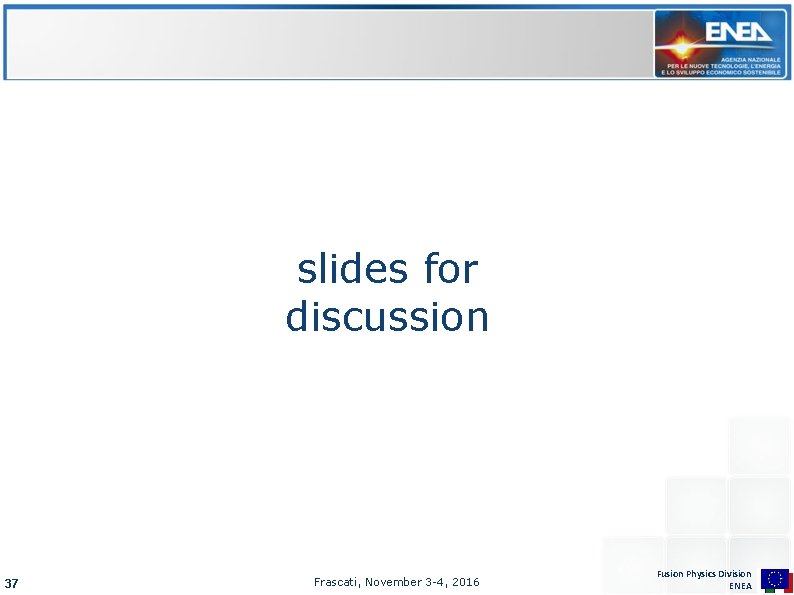 slides for discussion 37 Frascati, November 3 -4, 2016 Fusion Physics Division ENEA 